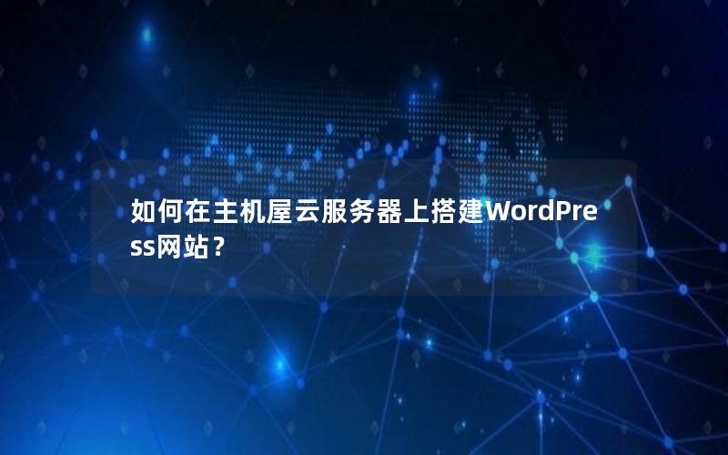 如何在主机屋云服务器上搭建WordPress网站？