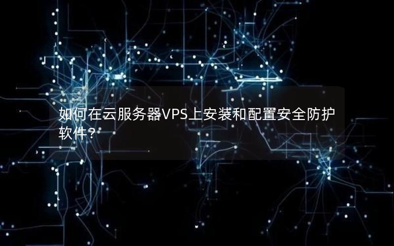如何在云服务器VPS上安装和配置安全防护软件？