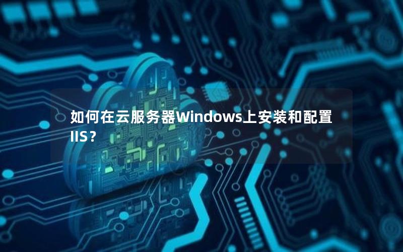 如何在云服务器Windows上安装和配置IIS？