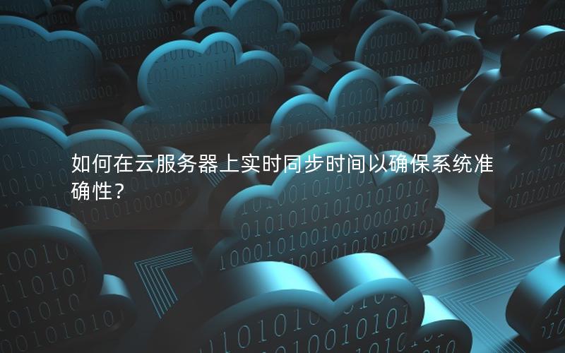 如何在云服务器上实时同步时间以确保系统准确性？