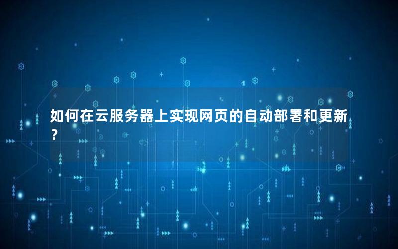 如何在云服务器上实现网页的自动部署和更新？