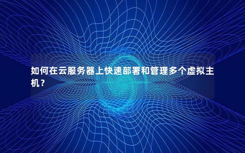 如何在云服务器上快速部署和管理多个虚拟主机？