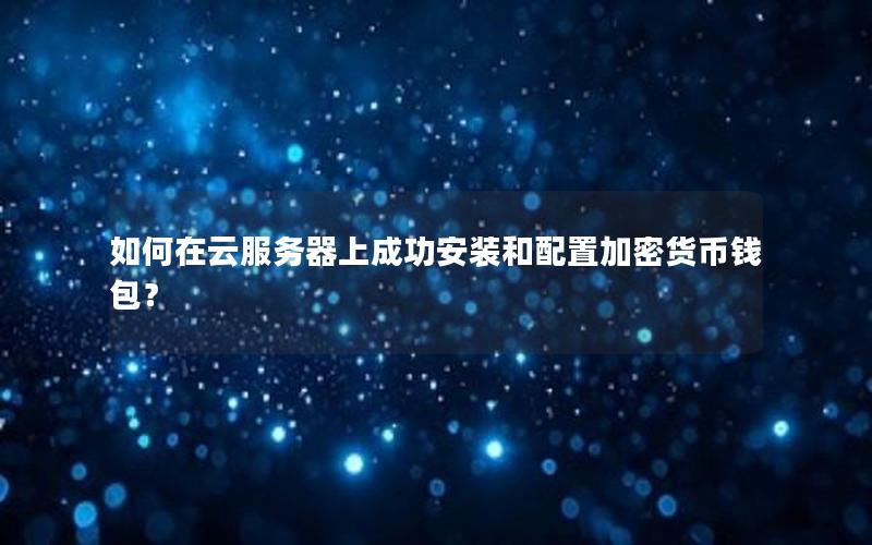 如何在云服务器上成功安装和配置加密货币钱包？