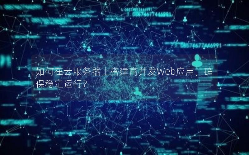 如何在云服务器上搭建高并发Web应用，确保稳定运行？