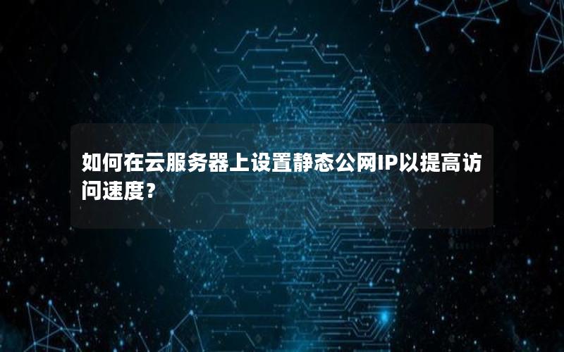 如何在云服务器上设置静态公网IP以提高访问速度？