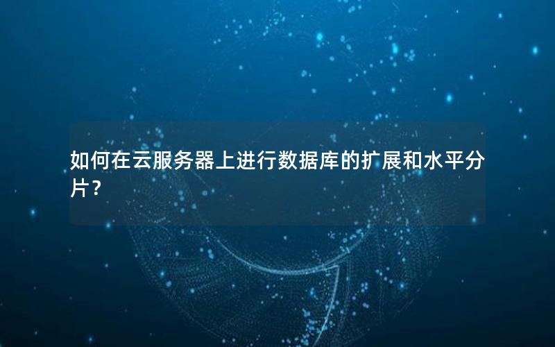 如何在云服务器上进行数据库的扩展和水平分片？