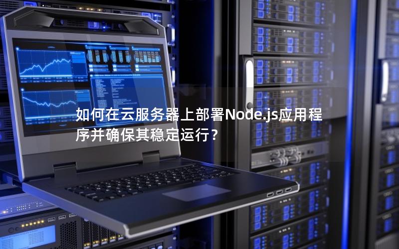 如何在云服务器上部署Node.js应用程序并确保其稳定运行？