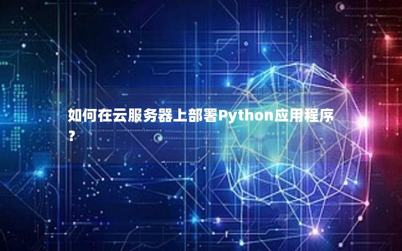 如何在云服务器上部署Python应用程序？