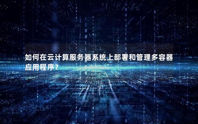 如何在云计算服务器系统上部署和管理多容器应用程序？