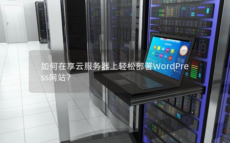如何在享云服务器上轻松部署WordPress网站？