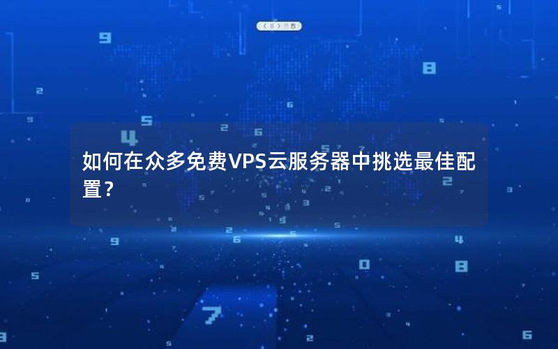 如何在众多免费VPS云服务器中挑选最佳配置？