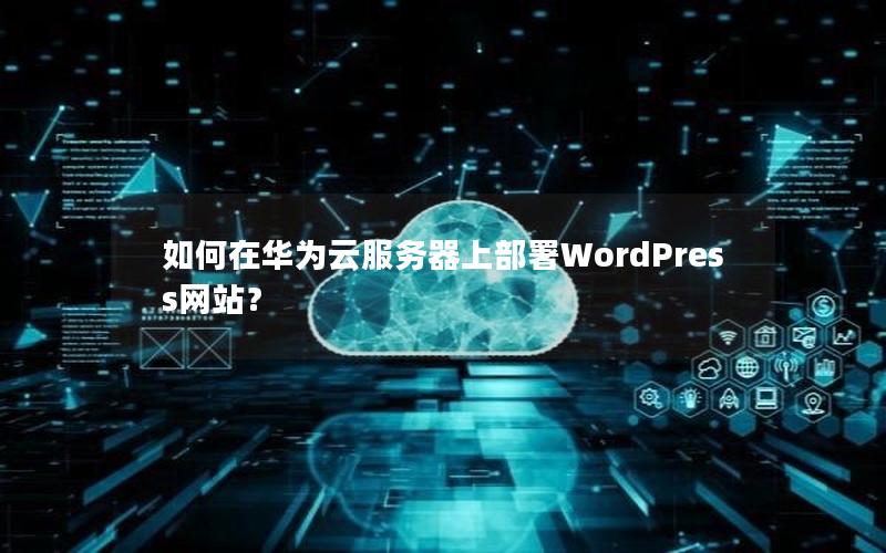 如何在华为云服务器上部署WordPress网站？