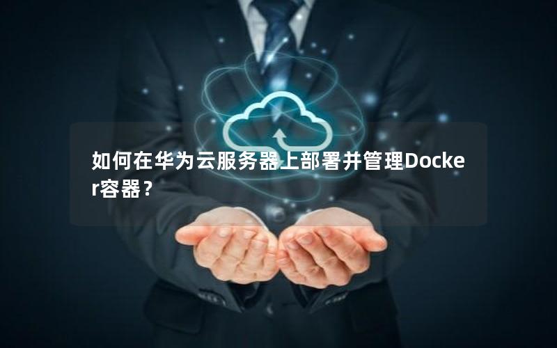如何在华为云服务器上部署并管理Docker容器？