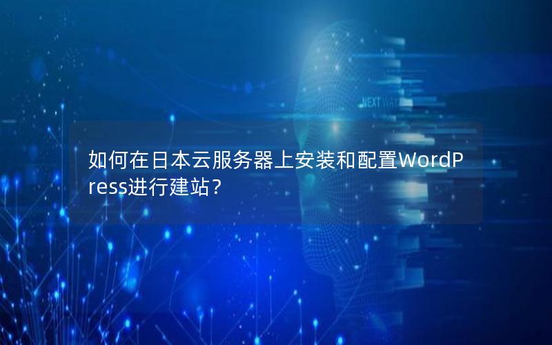 如何在日本云服务器上安装和配置WordPress进行建站？