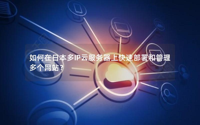如何在日本多IP云服务器上快速部署和管理多个网站？