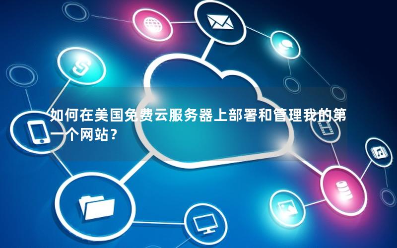 如何在美国免费云服务器上部署和管理我的第一个网站？