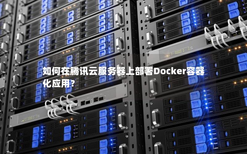 如何在腾讯云服务器上部署Docker容器化应用？