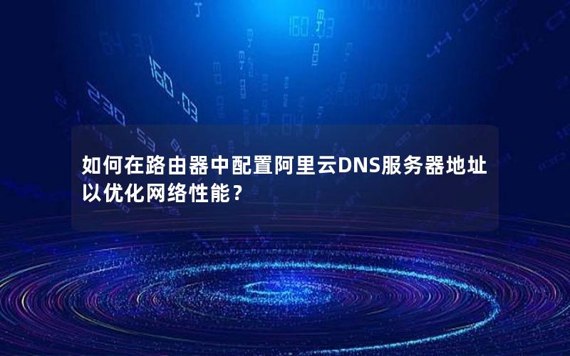 如何在路由器中配置阿里云DNS服务器地址以优化网络性能？