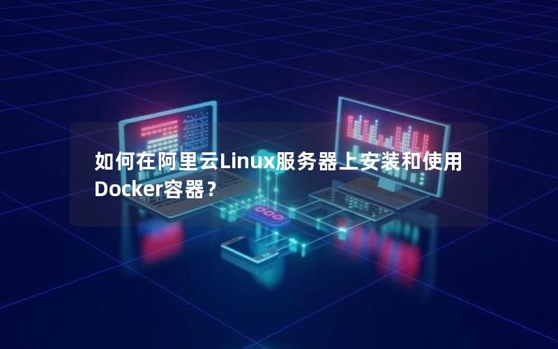 如何在阿里云Linux服务器上安装和使用Docker容器？