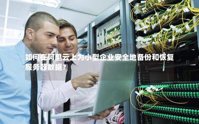 如何在阿里云上为小型企业安全地备份和恢复服务器数据？