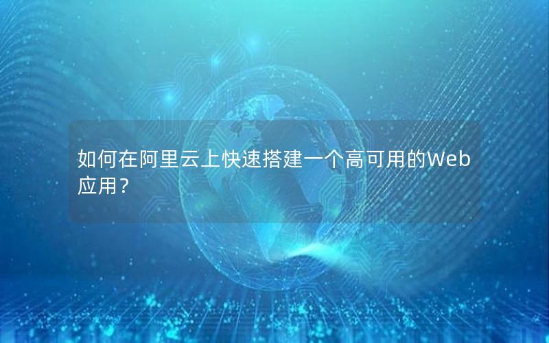 如何在阿里云上快速搭建一个高可用的Web应用？