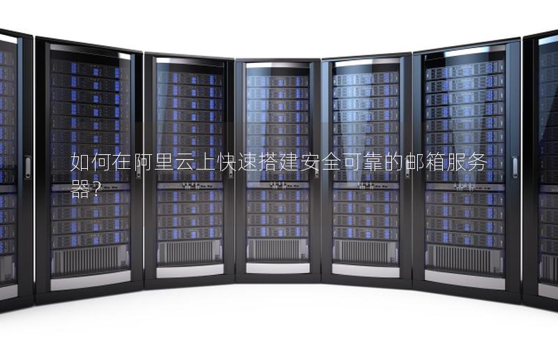 如何在阿里云上快速搭建安全可靠的邮箱服务器？