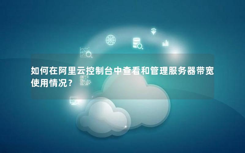 如何在阿里云控制台中查看和管理服务器带宽使用情况？
