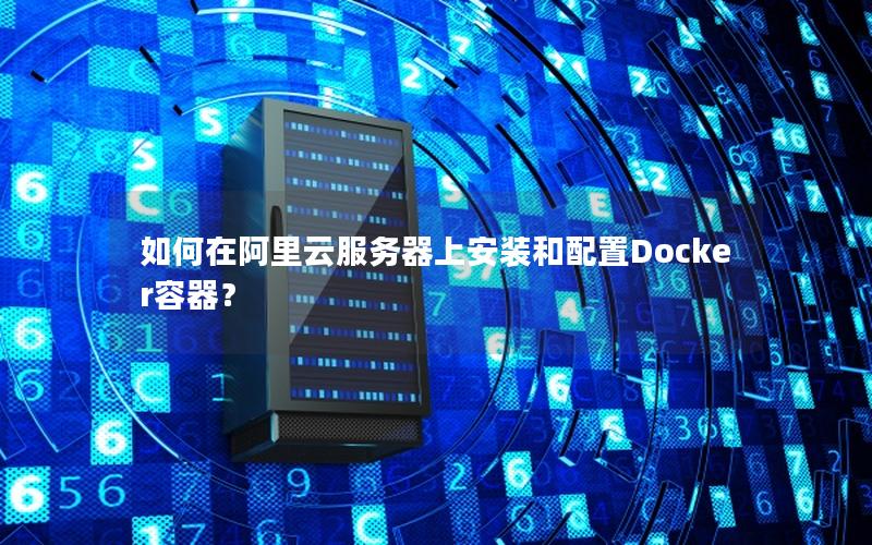 如何在阿里云服务器上安装和配置Docker容器？