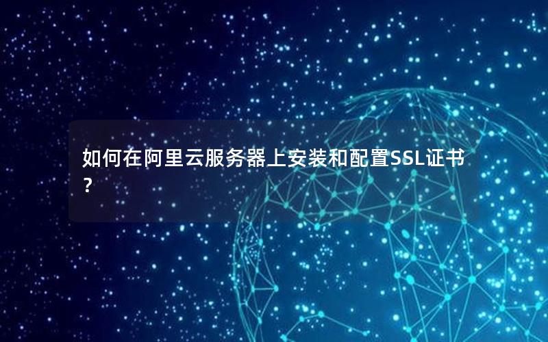 如何在阿里云服务器上安装和配置SSL证书？