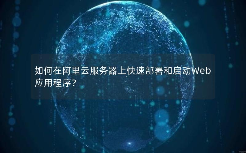 如何在阿里云服务器上快速部署和启动Web应用程序？