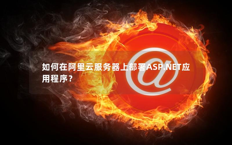如何在阿里云服务器上部署ASP.NET应用程序？