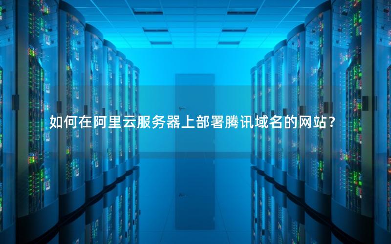 如何在阿里云服务器上部署腾讯域名的网站？