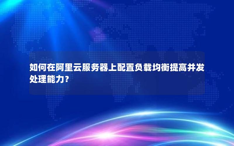 如何在阿里云服务器上配置负载均衡提高并发处理能力？
