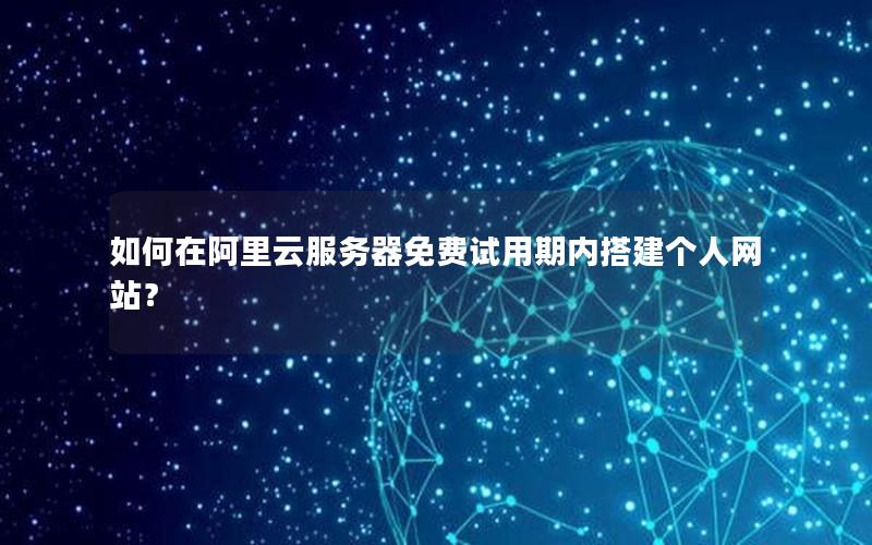如何在阿里云服务器免费试用期内搭建个人网站？