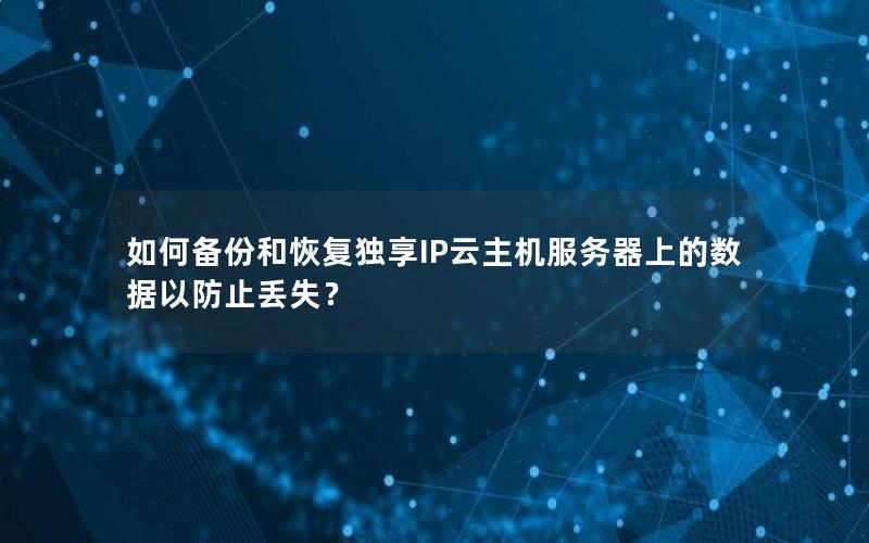 如何备份和恢复独享IP云主机服务器上的数据以防止丢失？
