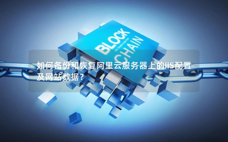 如何备份和恢复阿里云服务器上的IIS配置及网站数据？