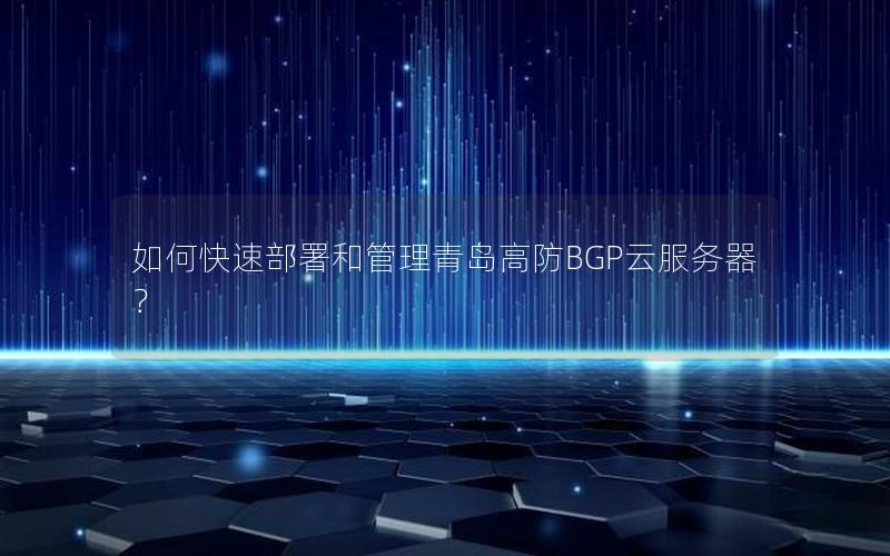 如何快速部署和管理青岛高防BGP云服务器？
