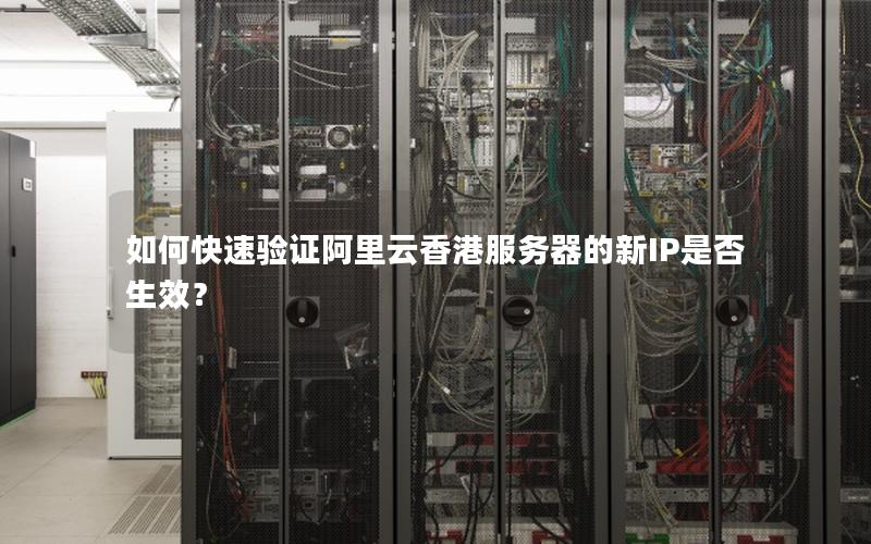 如何快速验证阿里云香港服务器的新IP是否生效？