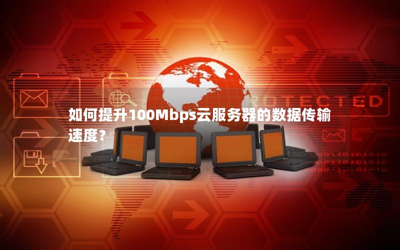 如何提升100Mbps云服务器的数据传输速度？