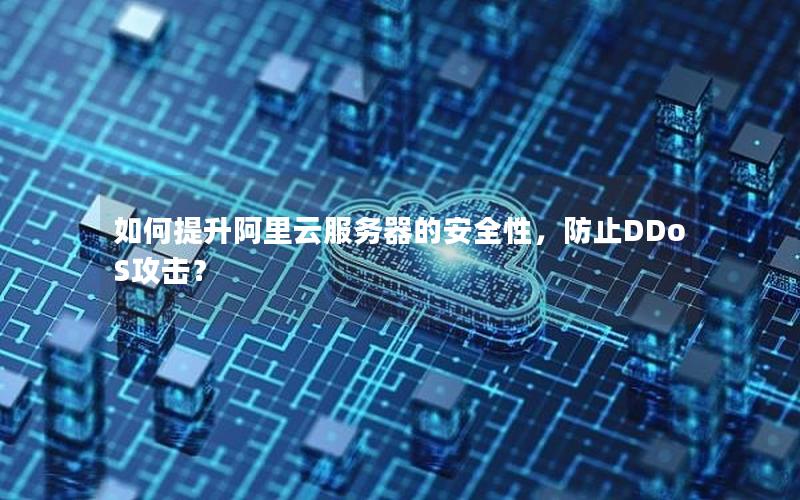 如何提升阿里云服务器的安全性，防止DDoS攻击？