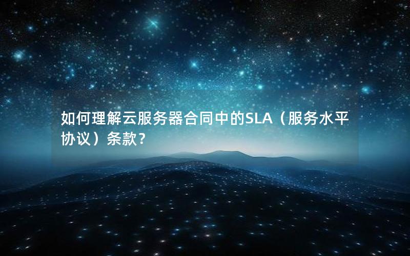 如何理解云服务器合同中的SLA（服务水平协议）条款？