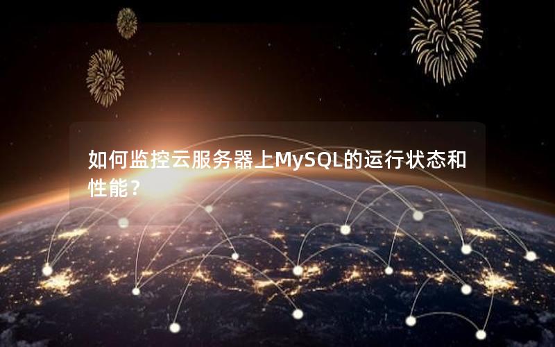 如何监控云服务器上MySQL的运行状态和性能？
