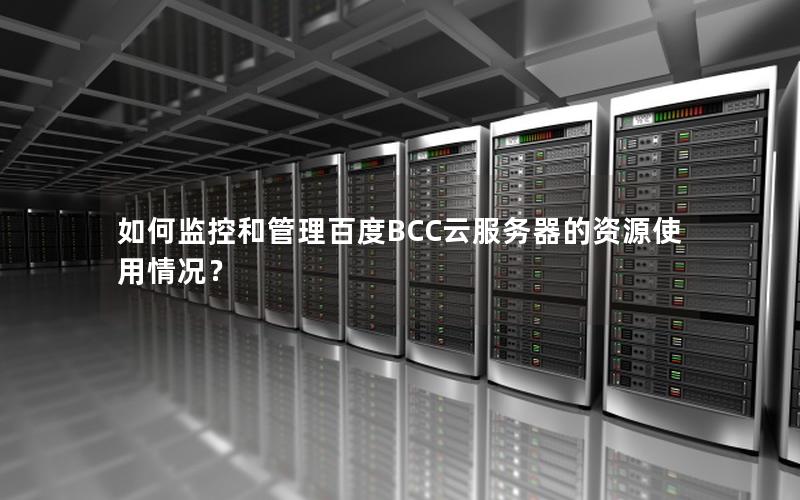 如何监控和管理百度BCC云服务器的资源使用情况？