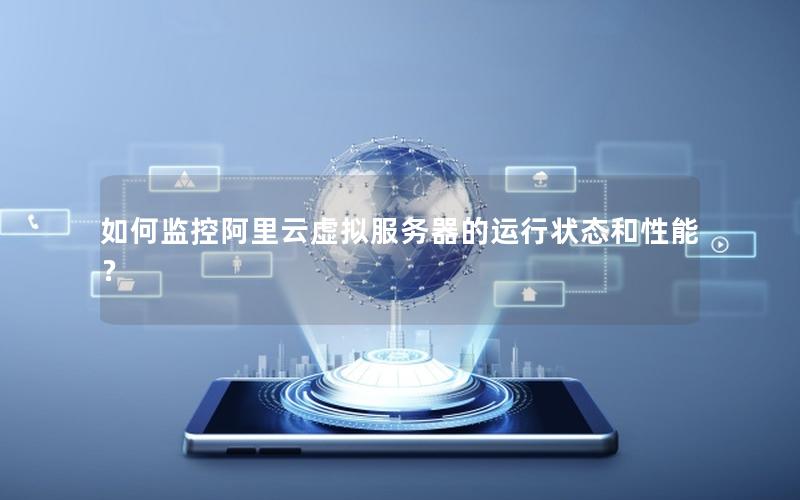 如何监控阿里云虚拟服务器的运行状态和性能？