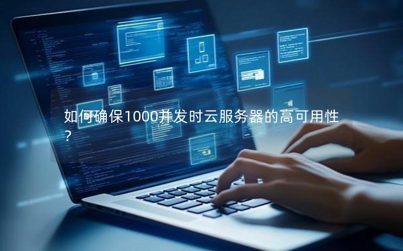 如何确保1000并发时云服务器的高可用性？
