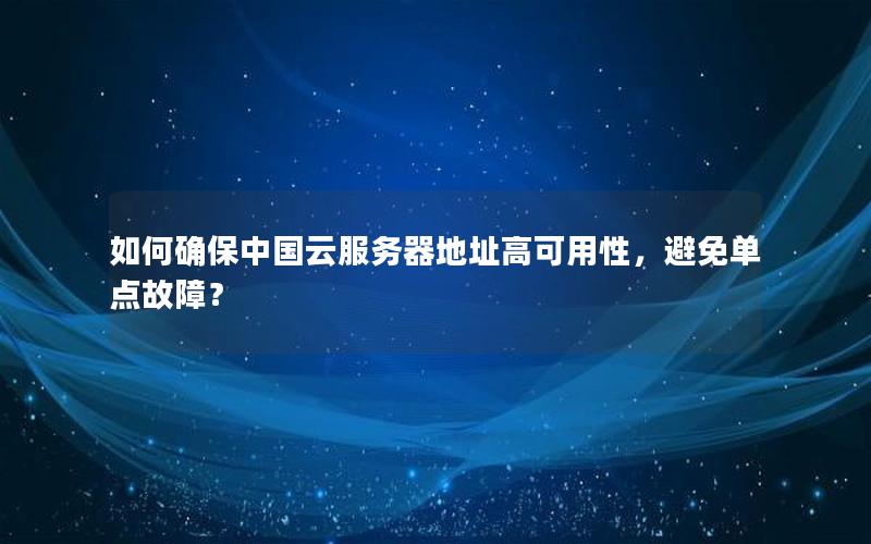如何确保中国云服务器地址高可用性，避免单点故障？