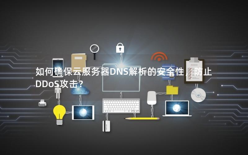 如何确保云服务器DNS解析的安全性，防止DDoS攻击？