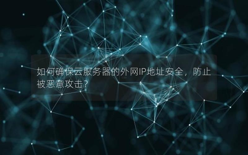 如何确保云服务器的外网IP地址安全，防止被恶意攻击？
