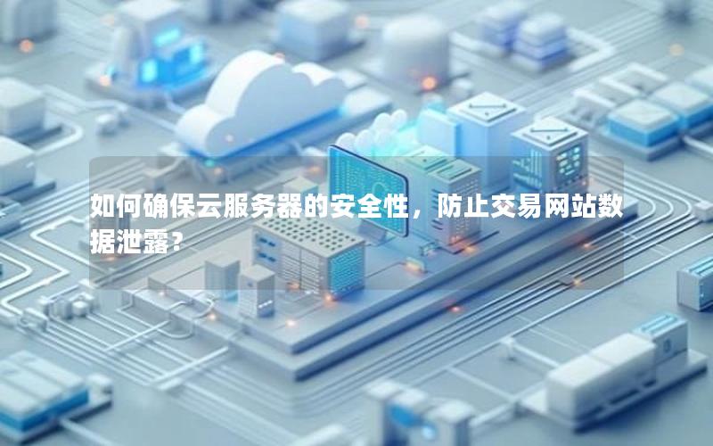 如何确保云服务器的安全性，防止交易网站数据泄露？