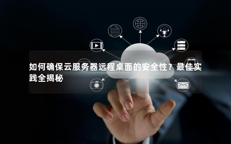 如何确保云服务器远程桌面的安全性？最佳实践全揭秘
